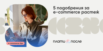 5 ключови подобрения, които ще ускорят растежа на вашия e-commerce бизнес